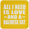 All I Need Is Love And A Balinese Cat - Drink Coaster
