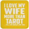 I Love My Wife More Than Tarot - Drink Coaster