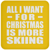 All I Want For Christmas Is More Skiing - Coaster