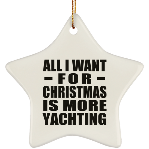 All I Want For Christmas Is More Yachting - Ceramic Star Ornament