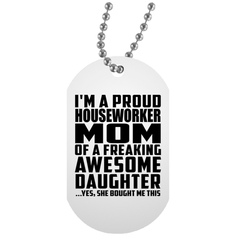 I'm A Proud Houseworker Mom Of A Freaking Awesome Daughter, She Bought Me This UN5588 White Dog Tag