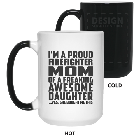 I'm A Proud Firefighter Mom Of A Freaking Awesome Daughter, She Bought Me This 21550 15 oz. Color Changing Mug