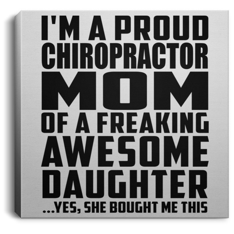 I'm A Proud Chiropractor Mom Of A Freaking Awesome Daughter, She Bought Me This CANSQ75 Square Canvas .75in Frame