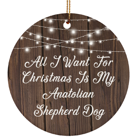 All I Want For Christmas Is My Anatolian Shepherd Dog - Ceramic Circle Ornament