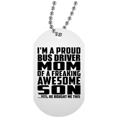 I'm A Proud Bus Driver Mom Of A Freaking Awesome Son, He Bought Me This UN5588 White Dog Tag