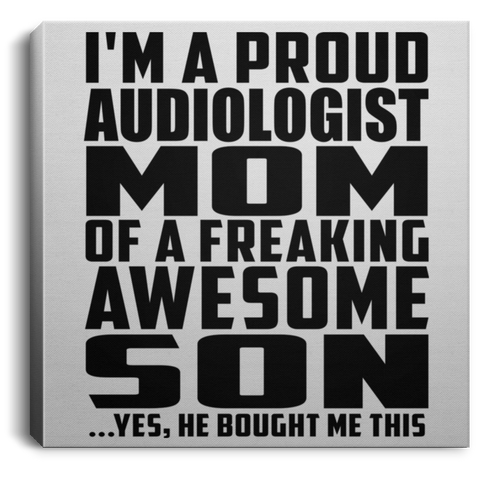 I'm A Proud Audiologist Mom Of A Freaking Awesome Son, He Bought Me This CANSQ75 Square Canvas .75in Frame