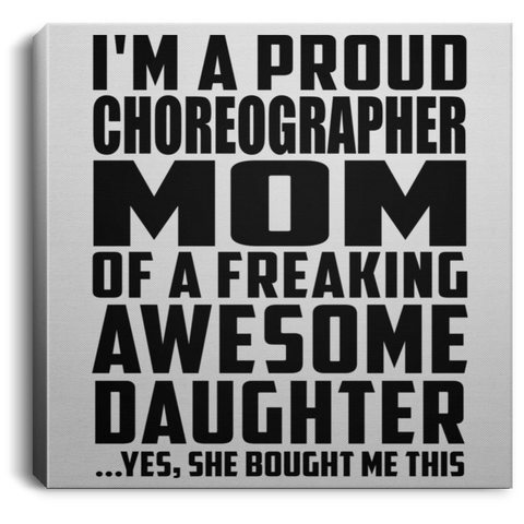 I'm A Proud Choreographer Mom Of A Freaking Awesome Daughter, She Bought Me This CANSQ75 Square Canvas .75in Frame