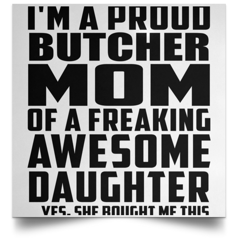 I'm A Proud Butcher Mom Of A Freaking Awesome Daughter, She Bought Me This POSSQE Satin Square Poster