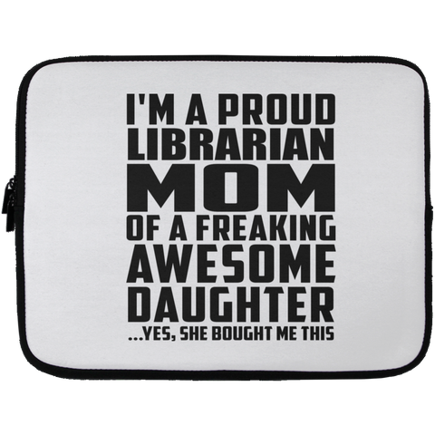 I'm A Proud Librarian Mom Of A Freaking Awesome Daughter, She Bought Me This Laptop Sleeve - 13 inch