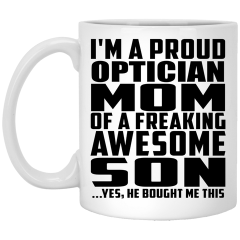 I'm A Proud Optician Mom Of A Freaking Awesome Son, He Bought Me This XP8434 11 oz. White Mug