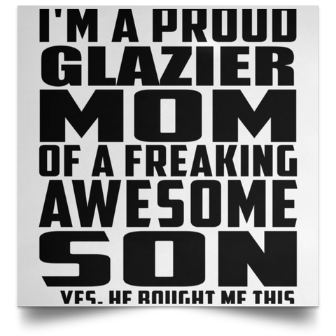 I'm A Proud Glazier Mom Of A Freaking Awesome Son, He Bought Me This POSSQE Satin Square Poster