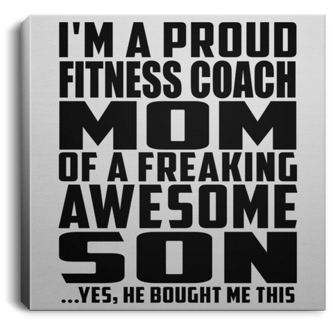 I'm A Proud Fitness Coach Mom Of A Freaking Awesome Son, He Bought Me This CANSQ75 Square Canvas .75in Frame