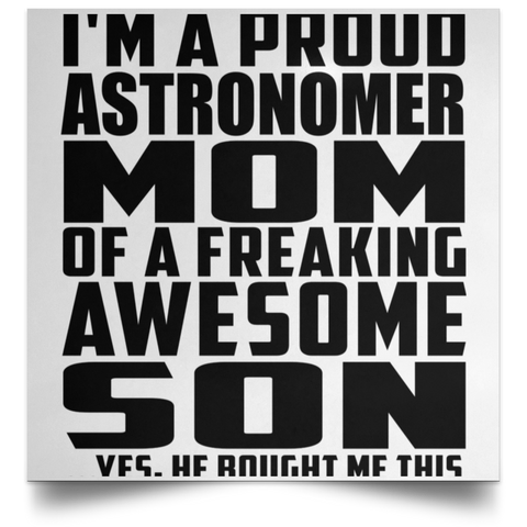 I'm A Proud Astronomer Mom Of A Freaking Awesome Son, He Bought Me This POSSQE Satin Square Poster