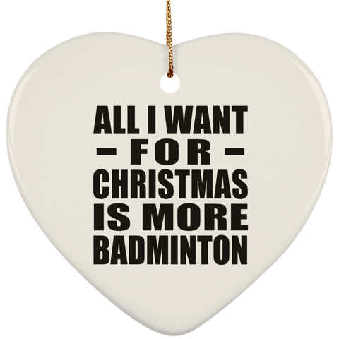 All I Want For Christmas Is More Badminton - Ceramic Heart Ornament