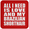 All I Need Is Love And My Brazilian Shorthair - Drink Coaster