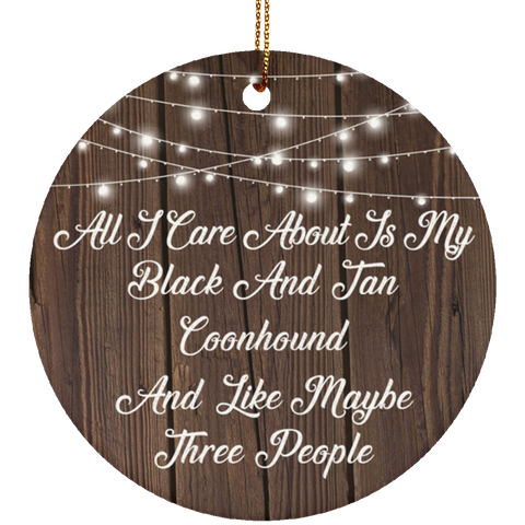 All I Care About Is My Black And Tan Coonhound & 3 People - Ceramic Circle Ornament