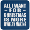 All I Want For Christmas Is More Jewelry Making - Coaster