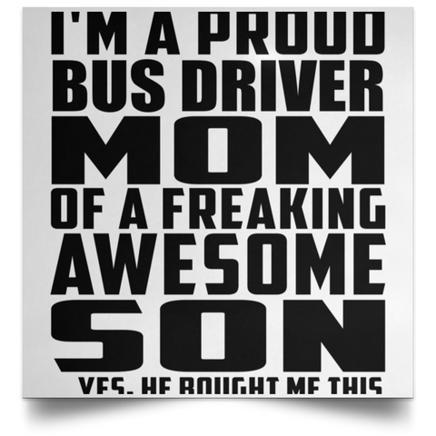 I'm A Proud Bus Driver Mom Of A Freaking Awesome Son, He Bought Me This POSSQE Satin Square Poster