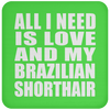 All I Need Is Love And My Brazilian Shorthair - Drink Coaster