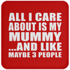 All I Care About Is My Mummy And Like Maybe 3 People - Drink Coaster