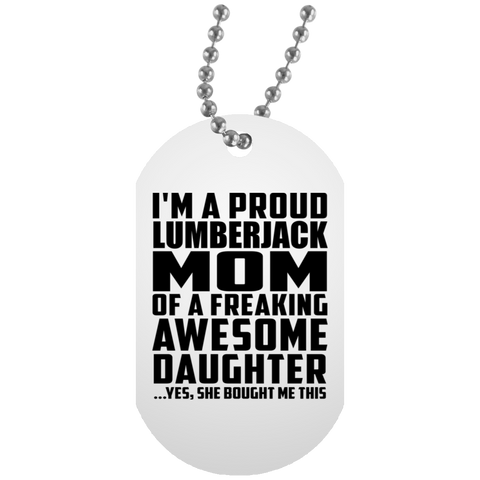 I'm A Proud Lumberjack Mom Of A Freaking Awesome Daughter, She Bought Me This UN5588 White Dog Tag