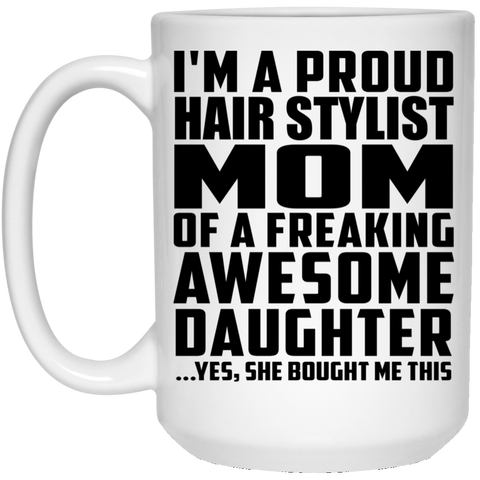 I'm A Proud Hair Stylist Mom Of A Freaking Awesome Daughter, She Bought Me This 21504 15 oz. White Mug
