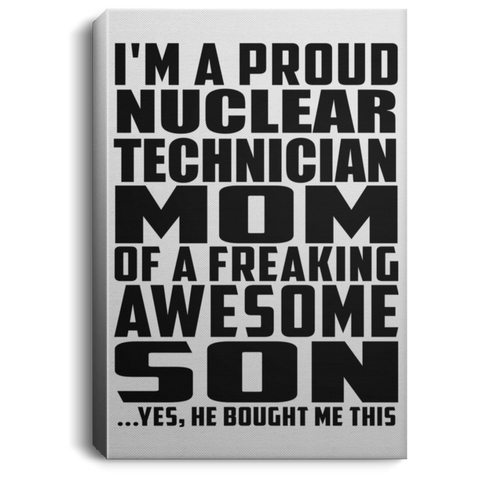 I'm A Proud Nuclear Technician Mom Of A Freaking Awesome Son, He Bought Me This CANPO75 Portrait Canvas .75in Frame