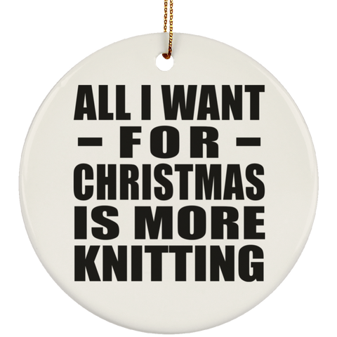 All I Want For Christmas Is More Knitting - Ceramic Circle Ornament