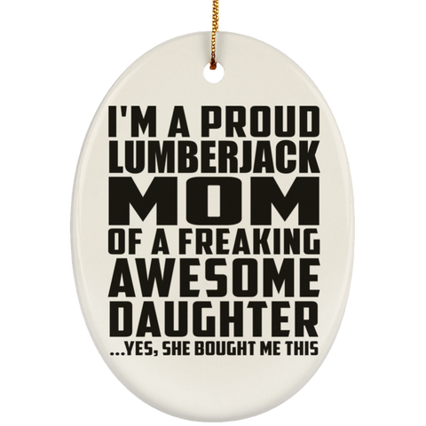 I'm A Proud Lumberjack Mom Of A Freaking Awesome Daughter, She Bought Me This SUBORNO Ceramic Oval Ornament