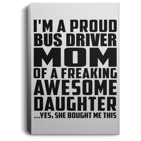 I'm A Proud Bus Driver Mom Of A Freaking Awesome Daughter, She Bought Me This CANPO75 Portrait Canvas .75in Frame