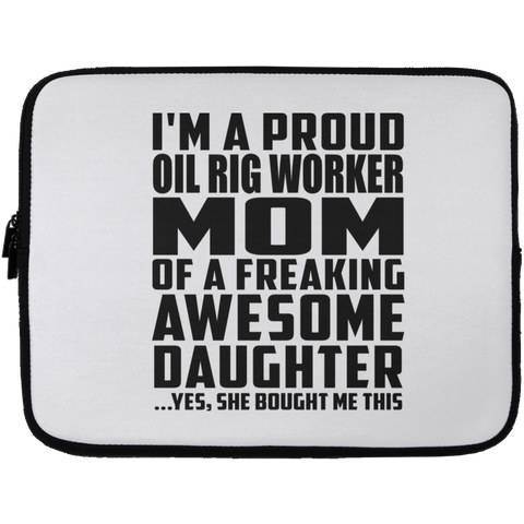 I'm A Proud Oil Rig Worker Mom Of A Freaking Awesome Daughter, She Bought Me This Laptop Sleeve - 13 inch