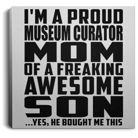 I'm A Proud Museum Curator Mom Of A Freaking Awesome Son, He Bought Me This CANSQ75 Square Canvas .75in Frame