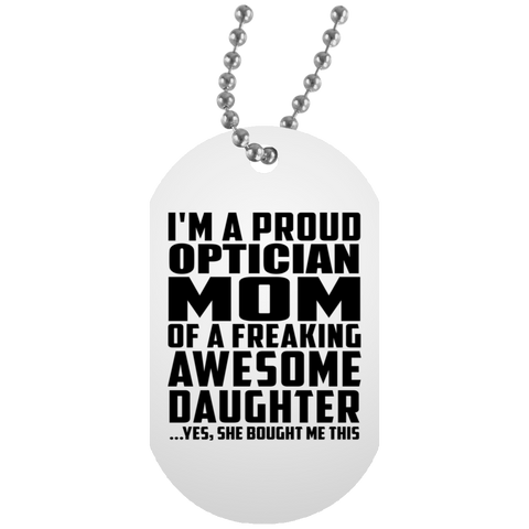 I'm A Proud Optician Mom Of A Freaking Awesome Daughter, She Bought Me This UN5588 White Dog Tag