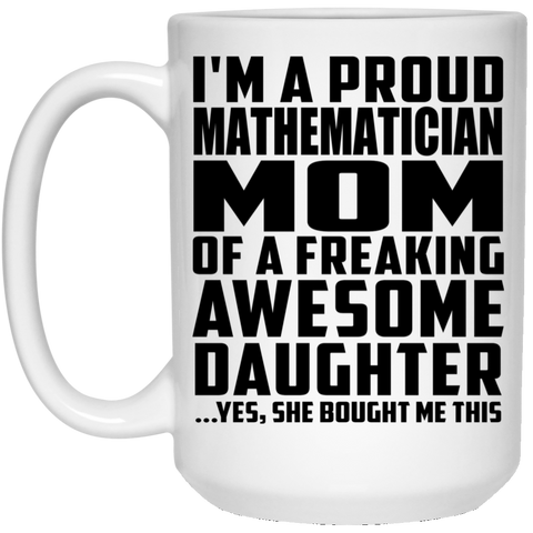 I'm A Proud Mathematician Mom Of A Freaking Awesome Daughter, She Bought Me This 21504 15 oz. White Mug