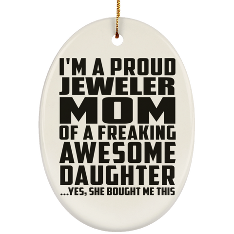 I'm A Proud Jeweler Mom Of A Freaking Awesome Daughter, She Bought Me This SUBORNO Ceramic Oval Ornament