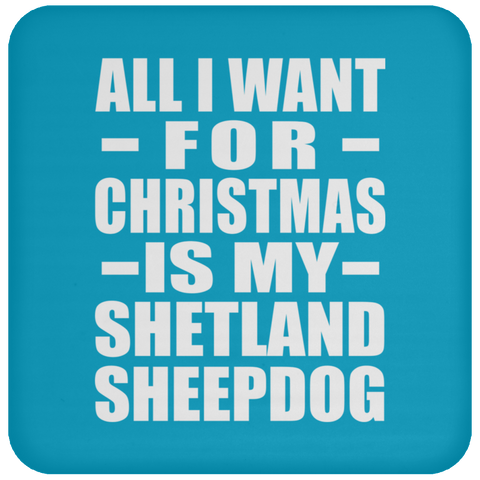 All I Want For Christmas Is My Shetland Sheepdog - Coaster