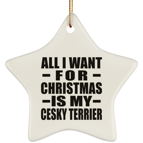 All I Want For Christmas Is My Cesky Terrier - Ceramic Star Ornament