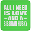 All I Need Is Love And A Siberian Husky - Drink Coaster