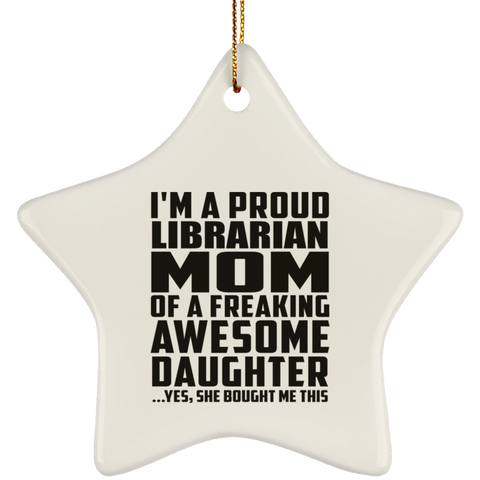 I'm A Proud Librarian Mom Of A Freaking Awesome Daughter, She Bought Me This SUBORNS Ceramic Star Ornament