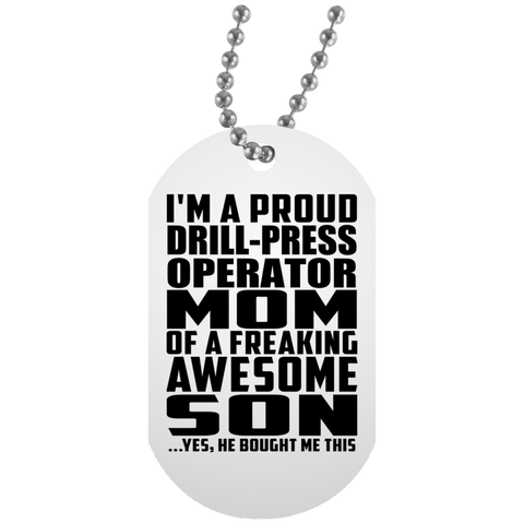 I'm A Proud Drill-Press Operator Mom Of A Freaking Awesome Son, He Bought Me This UN5588 White Dog Tag