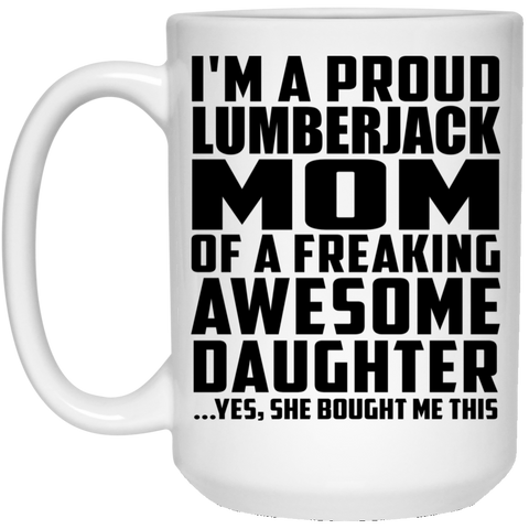 I'm A Proud Lumberjack Mom Of A Freaking Awesome Daughter, She Bought Me This 21504 15 oz. White Mug