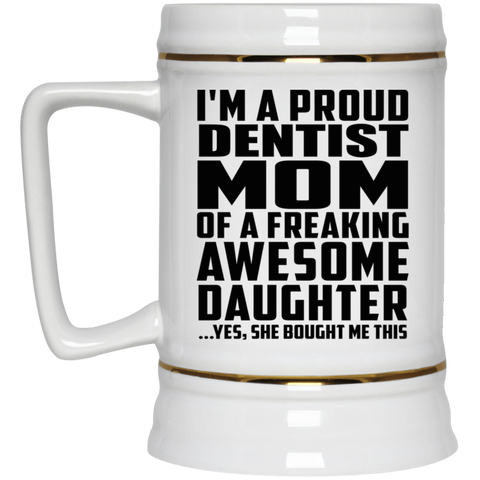 I'm A Proud Dentist Mom Of A Freaking Awesome Daughter, She Bought Me This 22217 Beer Stein 22oz.