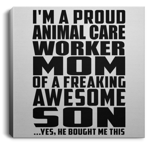 I'm A Proud Animal Care Worker Mom Of A Freaking Awesome Son, He Bought Me This CANSQ75 Square Canvas .75in Frame