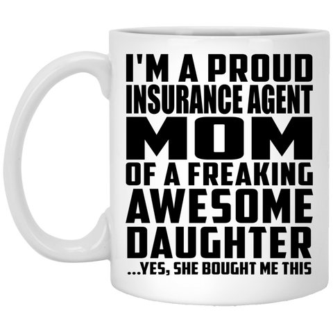 I'm A Proud Insurance Agent Mom Of A Freaking Awesome Daughter, She Bought Me This XP8434 11 oz. White Mug