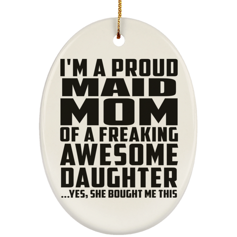 I'm A Proud Maid Mom Of A Freaking Awesome Daughter, She Bought Me This SUBORNO Ceramic Oval Ornament