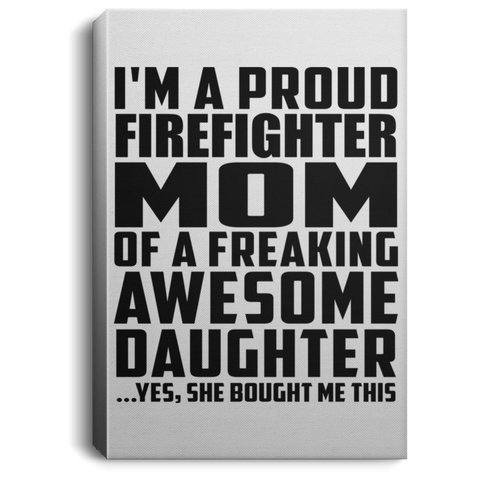 I'm A Proud Firefighter Mom Of A Freaking Awesome Daughter, She Bought Me This CANPO75 Portrait Canvas .75in Frame