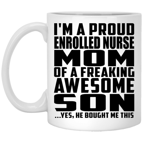 I'm A Proud Enrolled Nurse Mom Of A Freaking Awesome Son, He Bought Me This XP8434 11 oz. White Mug