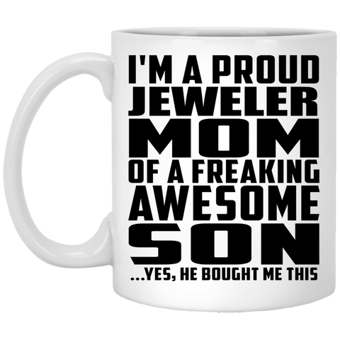 I'm A Proud Jeweler Mom Of A Freaking Awesome Son, He Bought Me This XP8434 11 oz. White Mug