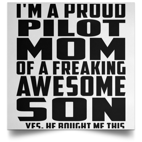 I'm A Proud Pilot Mom Of A Freaking Awesome Son, He Bought Me This POSSQE Satin Square Poster