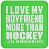 I Love My Boyfriend More Than Hockey - Drink Coaster